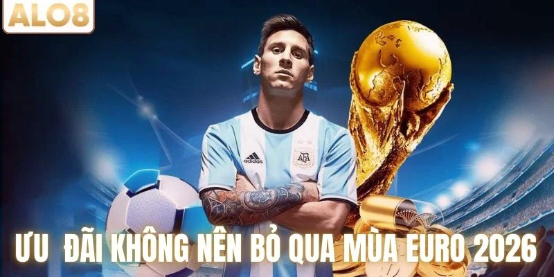 Khuyến Mãi Mùa Euro - Bùng Nổ Ưu Đãi Cùng Mùa Bóng 3 Ưu đãi không nên bỏ qua mùa Euro 2026